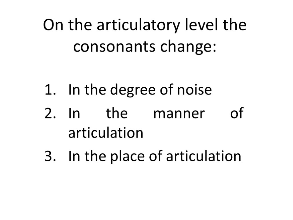 On the articulatory level the consonants change: In the degree of noise In the